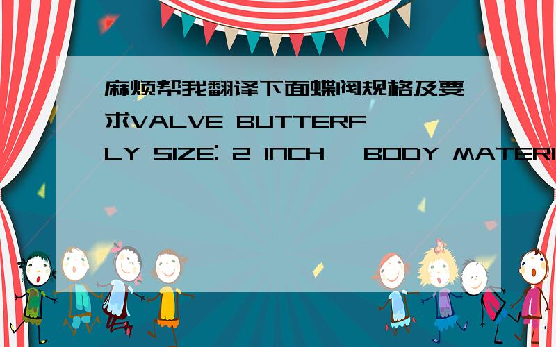 麻烦帮我翻译下面蝶阀规格及要求VALVE BUTTERFLY SIZE: 2 INCH, BODY MATERIAL: DUCTILE IRONDISC MATERIAL: MONEL, END STYLE :FLANGE RFRATING :200 LB, FACE TO FACE: 50 MMPCD: 120 MM, NUMBER OF HOLES: 4HOLE DIAMETER: 14MM, FLANGE OD: 150MMSEA