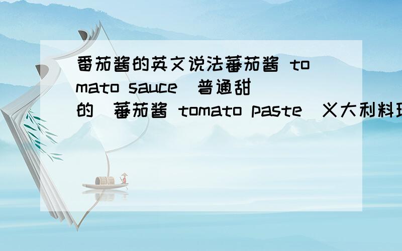 番茄酱的英文说法蕃茄酱 tomato sauce(普通甜的)蕃茄酱 tomato paste(义大利料理用的)蕃茄酱 redeye蕃茄酱 ketchup这四种番茄酱的区别和具体的用法是什么