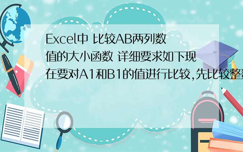 Excel中 比较AB两列数值的大小函数 详细要求如下现在要对A1和B1的值进行比较,先比较整数部分,如果整数部分A1 小于B1,输出结果 降,如果整数部分A1大于B1,输出结果,升,如果整数部分等于,则比较