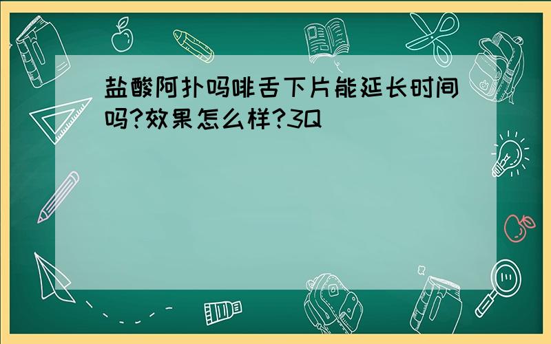 盐酸阿扑吗啡舌下片能延长时间吗?效果怎么样?3Q