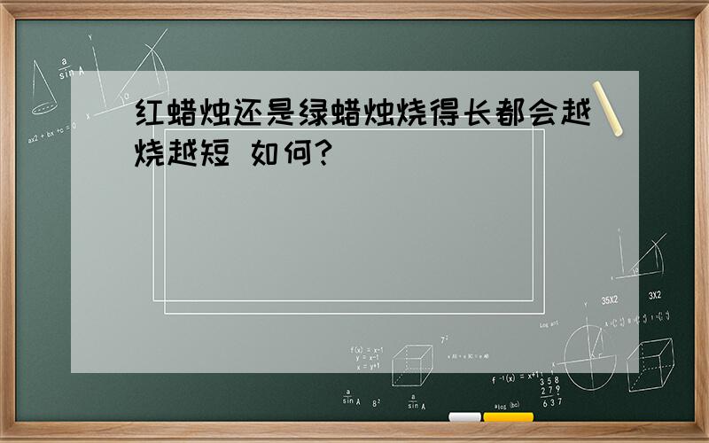 红蜡烛还是绿蜡烛烧得长都会越烧越短 如何?