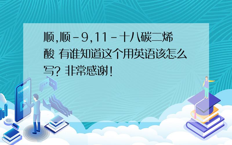 顺,顺-9,11-十八碳二烯酸 有谁知道这个用英语该怎么写? 非常感谢!