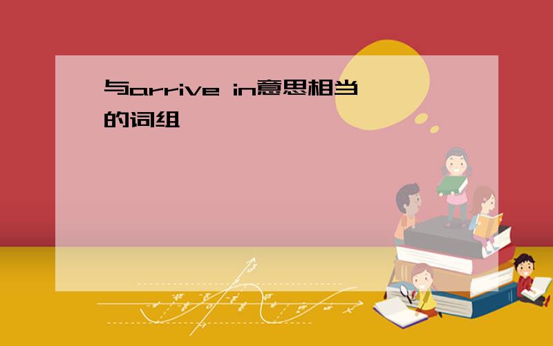 与arrive in意思相当的词组