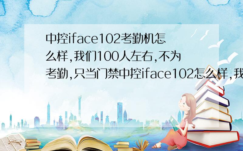 中控iface102考勤机怎么样,我们100人左右,不为考勤,只当门禁中控iface102怎么样,我们100人左右,主要目的是为了通过人脸和指纹双识别通过后方可进入厂区,不为考勤,人数不多,时间点也不固定,中