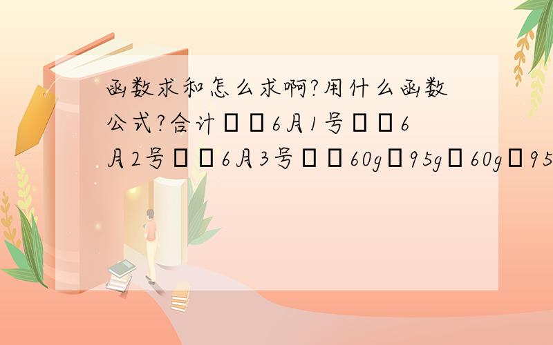 函数求和怎么求啊?用什么函数公式?合计6月1号6月2号6月3号60g95g60g95g60g95g60g95g联华超市80160064000060华联超市16012007200360080180