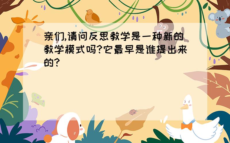 亲们,请问反思教学是一种新的教学模式吗?它最早是谁提出来的?