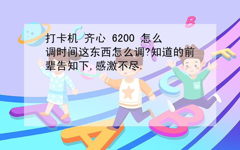 打卡机 齐心 6200 怎么调时间这东西怎么调?知道的前辈告知下,感激不尽.