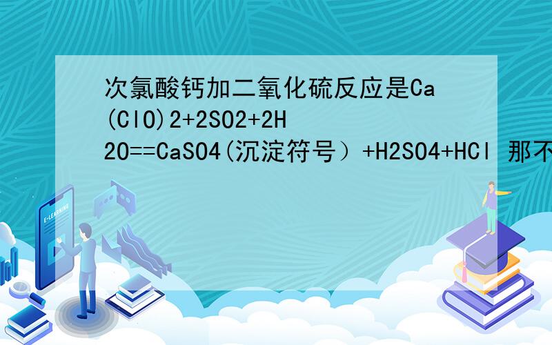 次氯酸钙加二氧化硫反应是Ca(ClO)2+2SO2+2H2O==CaSO4(沉淀符号）+H2SO4+HCl 那不是违反强酸制弱酸了吗?请