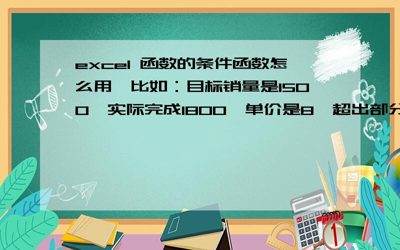 excel 函数的条件函数怎么用,比如：目标销量是1500,实际完成1800,单价是8,超出部分才可以计算提成,这样在一个单元格怎么输入公式?A3为目标销量、B3为实际完成、D3为单价