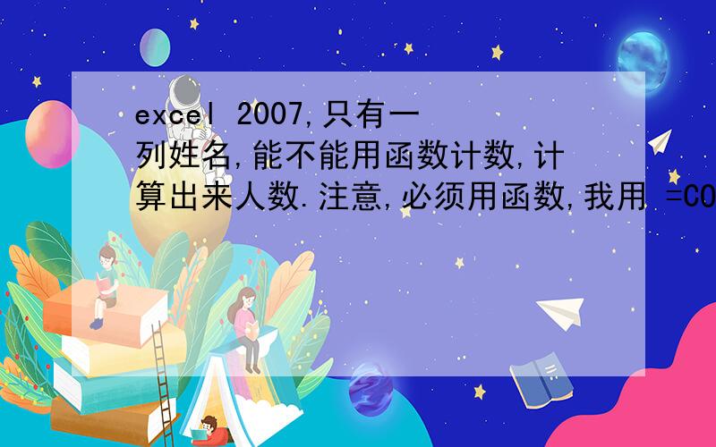 excel 2007,只有一列姓名,能不能用函数计数,计算出来人数.注意,必须用函数,我用 =COUNT(A1:A10) 计算出来结果是 0.