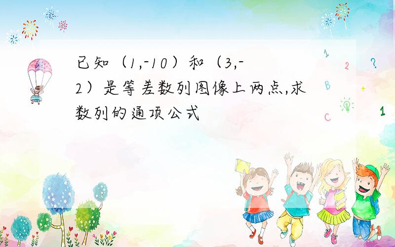 已知（1,-10）和（3,-2）是等差数列图像上两点,求数列的通项公式