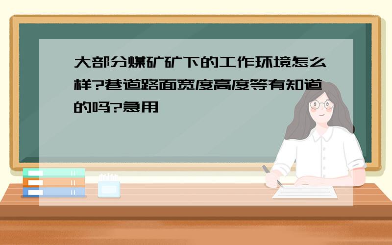 大部分煤矿矿下的工作环境怎么样?巷道路面宽度高度等有知道的吗?急用,