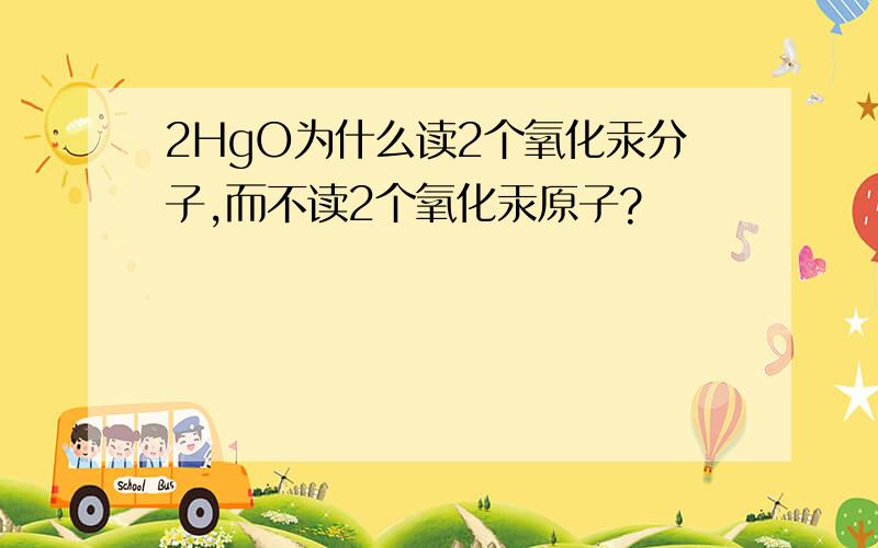 2HgO为什么读2个氧化汞分子,而不读2个氧化汞原子?