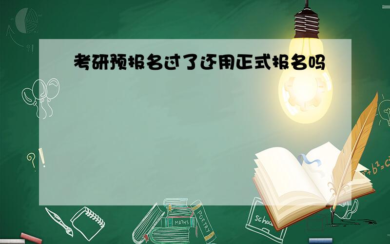 考研预报名过了还用正式报名吗