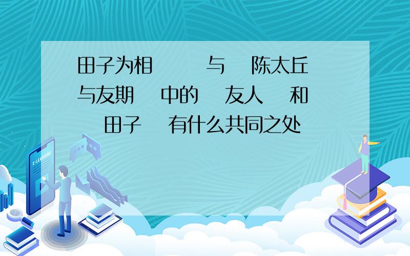 田子为相　 　 与　 陈太丘与友期　 中的　 友人　 和　 田子　 有什么共同之处