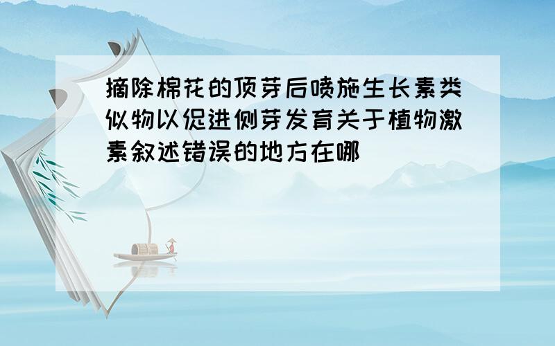 摘除棉花的顶芽后喷施生长素类似物以促进侧芽发育关于植物激素叙述错误的地方在哪