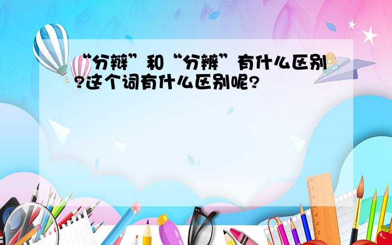 “分辩”和“分辨”有什么区别?这个词有什么区别呢?