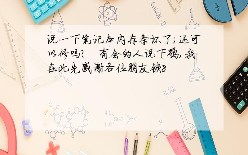 说一下笔记本内存条坏了;还可以修吗?　有会的人说下嘛,我在此先感谢各位朋友锁8