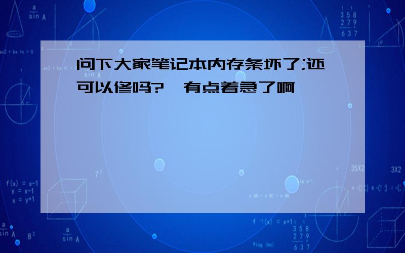 问下大家笔记本内存条坏了;还可以修吗?　有点着急了啊,