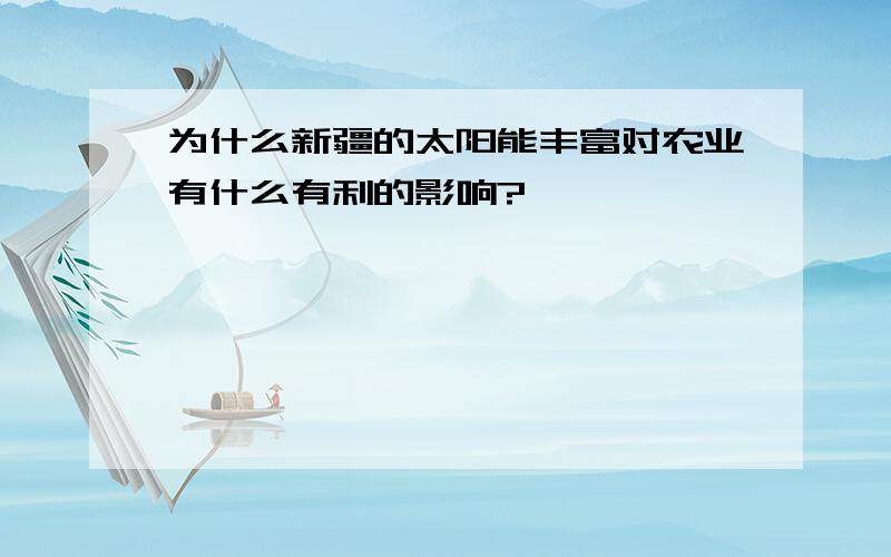 为什么新疆的太阳能丰富对农业有什么有利的影响?