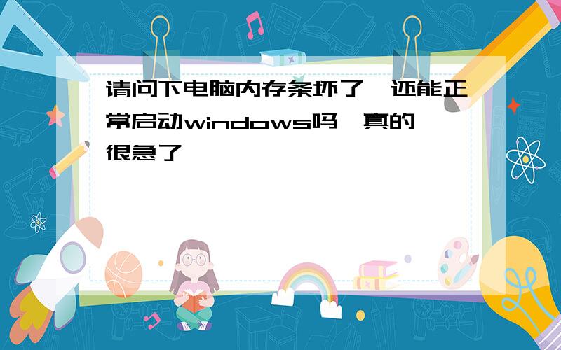 请问下电脑内存条坏了,还能正常启动windows吗　真的很急了,