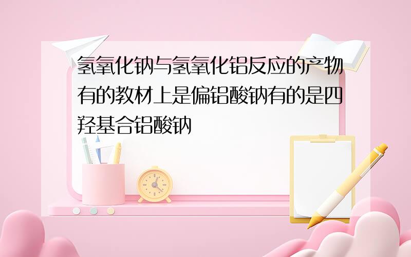 氢氧化钠与氢氧化铝反应的产物有的教材上是偏铝酸钠有的是四羟基合铝酸钠