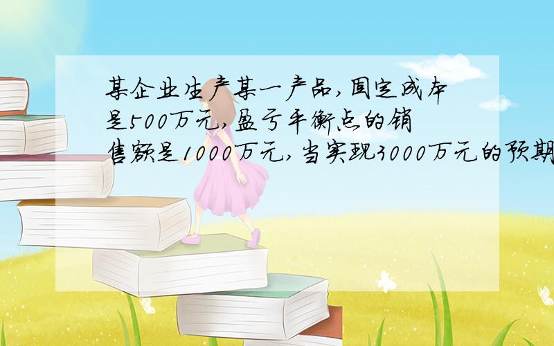 某企业生产某一产品,固定成本是500万元,盈亏平衡点的销售额是1000万元,当实现3000万元的预期计划时,总可变成本的上线是多少?其经营状况如何?