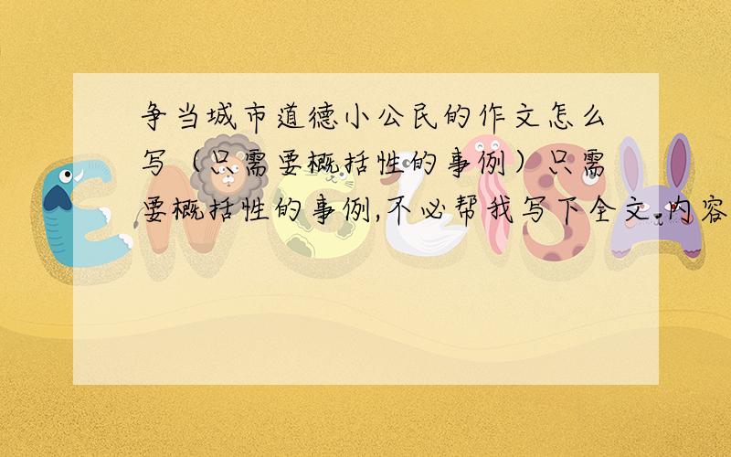 争当城市道德小公民的作文怎么写（只需要概括性的事例）只需要概括性的事例,不必帮我写下全文.内容只是写为城市做出一些贡献（我还是个学生）不要那些老掉牙的事例,如扫大街、让座