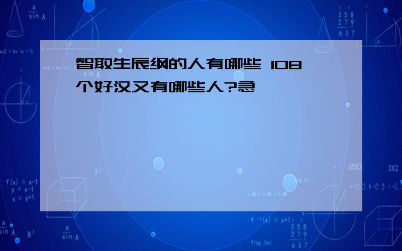 智取生辰纲的人有哪些 108个好汉又有哪些人?急