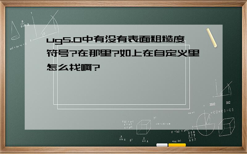 ug5.0中有没有表面粗糙度符号?在那里?如上在自定义里怎么找啊?