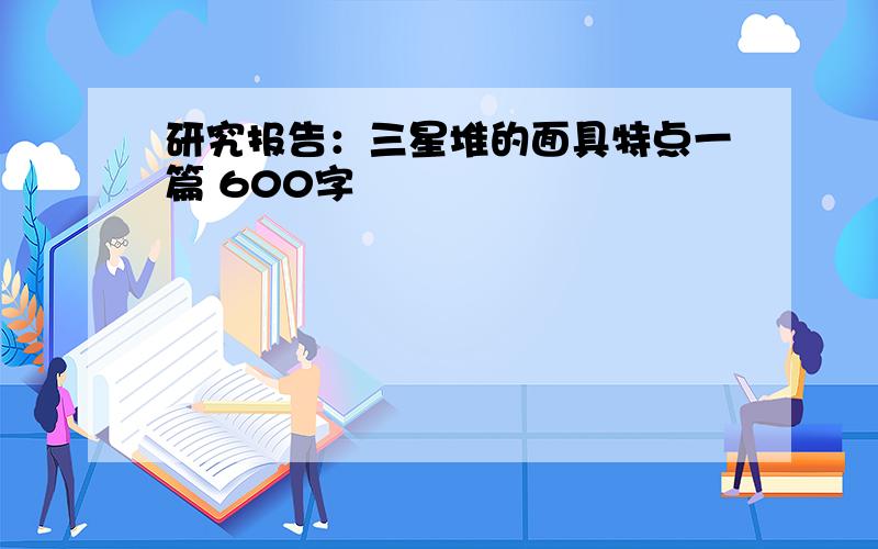 研究报告：三星堆的面具特点一篇 600字