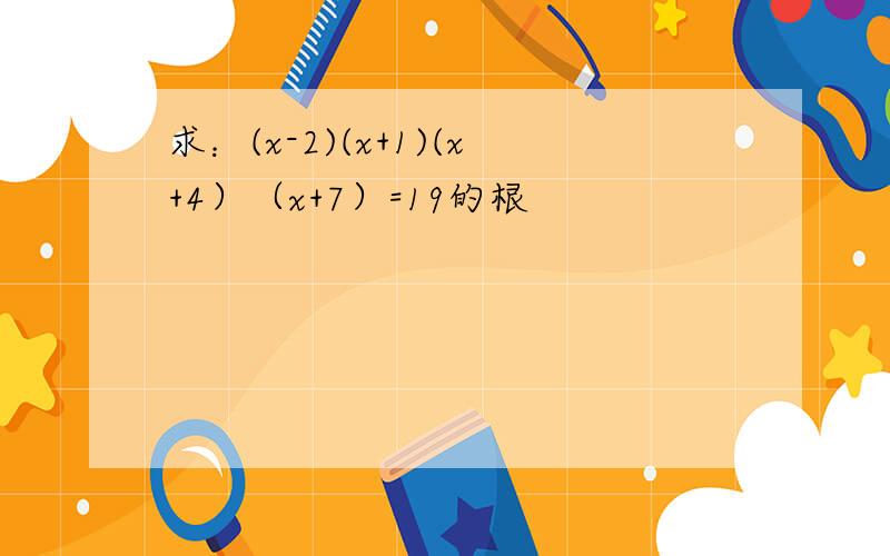 求：(x-2)(x+1)(x+4）（x+7）=19的根