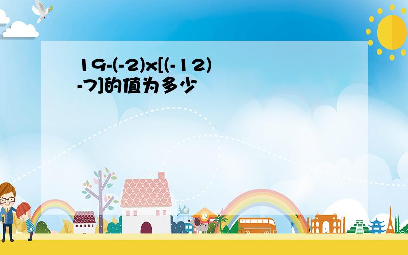 19-(-2)x[(-12)-7]的值为多少