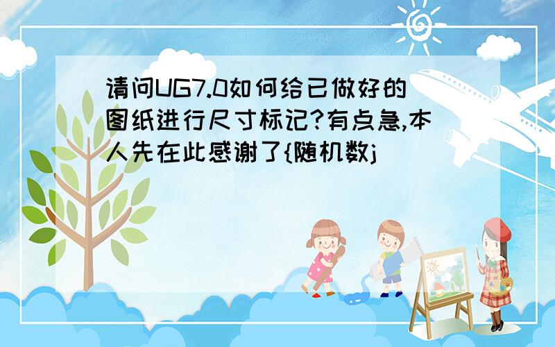 请问UG7.0如何给已做好的图纸进行尺寸标记?有点急,本人先在此感谢了{随机数j