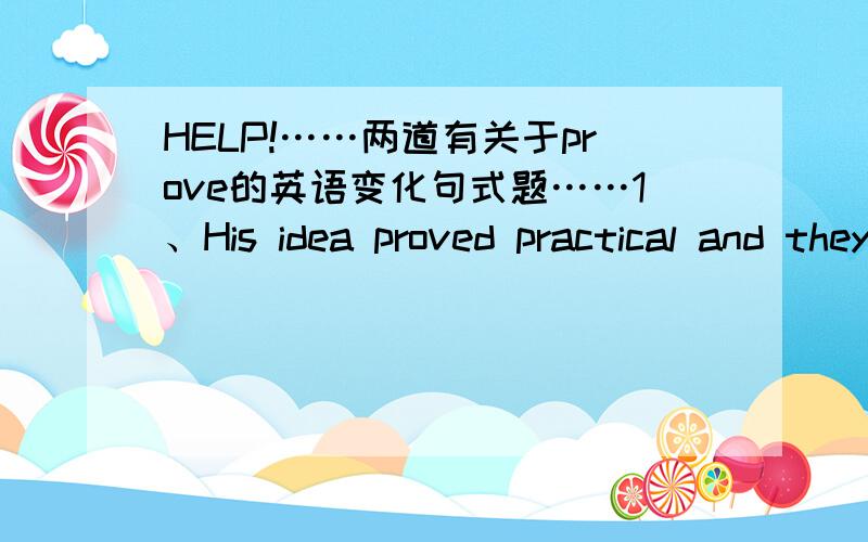 HELP!……两道有关于prove的英语变化句式题……1、His idea proved practical and they'd like to see it carried out soon.His idea _____ _____ practical and they _____ to see that _____ _____ _____ carried out soon.2、He proved honest.__