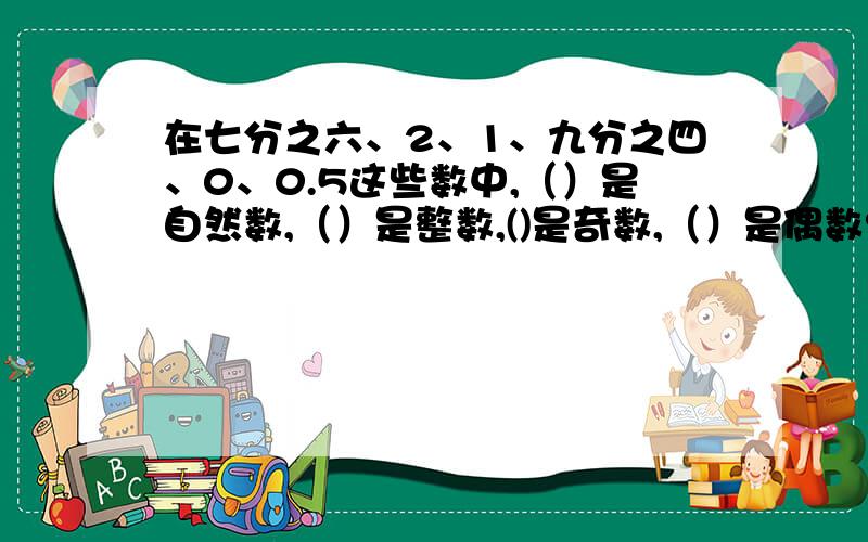 在七分之六、2、1、九分之四、0、0.5这些数中,（）是自然数,（）是整数,()是奇数,（）是偶数?