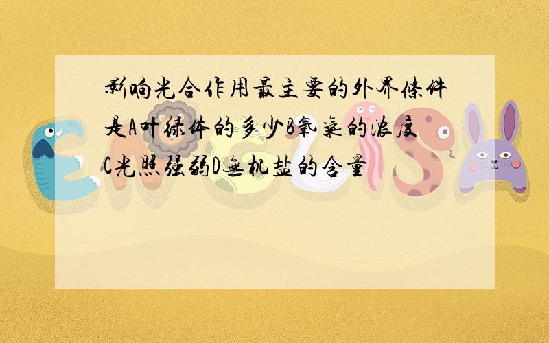 影响光合作用最主要的外界条件是A叶绿体的多少B氧气的浓度C光照强弱D无机盐的含量