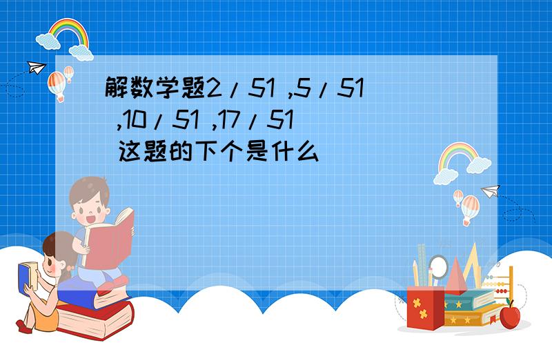 解数学题2/51 ,5/51 ,10/51 ,17/51 这题的下个是什么