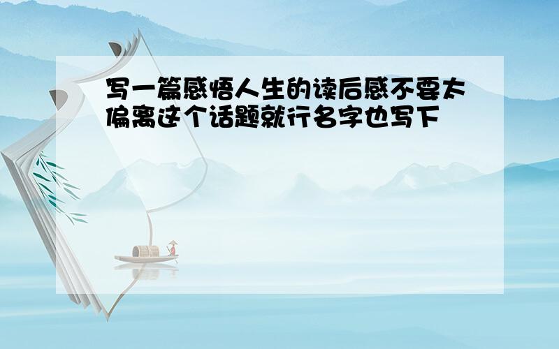 写一篇感悟人生的读后感不要太偏离这个话题就行名字也写下