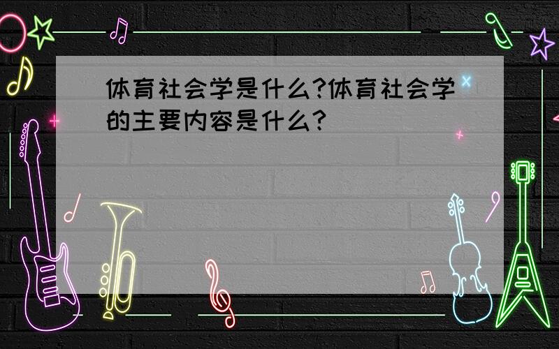 体育社会学是什么?体育社会学的主要内容是什么?