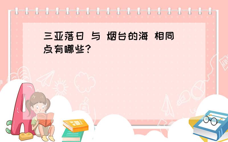 三亚落日 与 烟台的海 相同点有哪些?