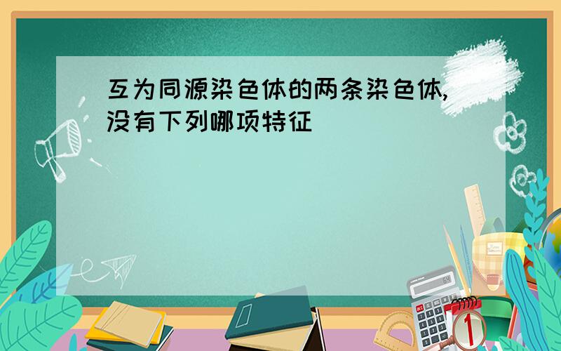 互为同源染色体的两条染色体,没有下列哪项特征