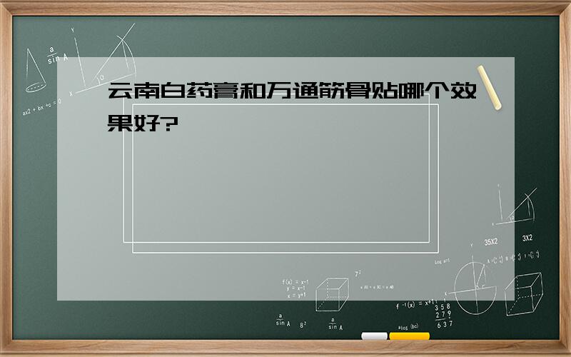 云南白药膏和万通筋骨贴哪个效果好?