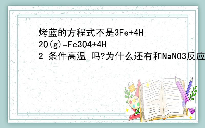 烤蓝的方程式不是3Fe+4H2O(g)=Fe3O4+4H2 条件高温 吗?为什么还有和NaNO3反应的方程式也称烤蓝?两种反应方程式在反应的产物及反应的难易程度上有什么不同?