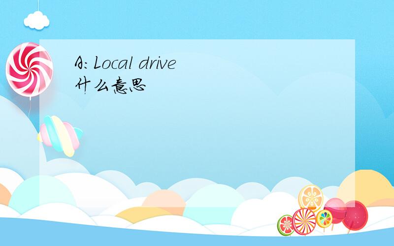 A:Local drive 什么意思