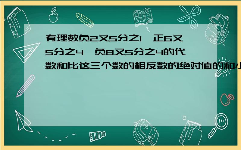 有理数负2又5分之1,正6又5分之4,负8又5分之4的代数和比这三个数的相反数的绝对值的和小多少?