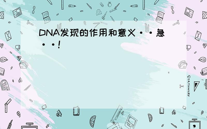 DNA发现的作用和意义··急··!