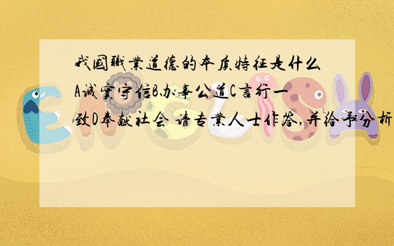 我国职业道德的本质特征是什么A诚实守信B办事公道C言行一致D奉献社会 请专业人士作答,并给予分析