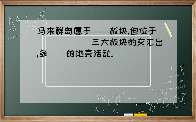 马来群岛属于（）板块,但位于（）（）（）三大板块的交汇出,多（）的地壳活动.