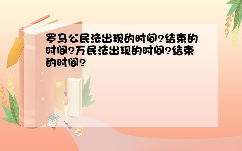 罗马公民法出现的时间?结束的时间?万民法出现的时间?结束的时间?